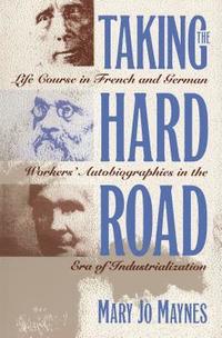 bokomslag Taking the Hard Road: Life Course in French and German Workers' Autobiographies in the Era of Industrialization