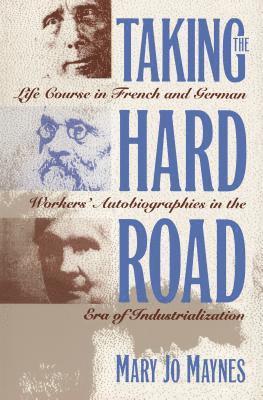 bokomslag Taking the Hard Road: Life Course in French and German Workers' Autobiographies in the Era of Industrialization