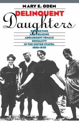 Mary E. Odem - Delinquent Daughters: Protecting and Policing Adolescent Female Sexuality in the United States, 1885-1920, Häftad