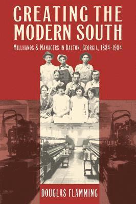 Douglas Flamming - Creating the Modern South: Millhands and Managers in Dalton, Georgia, 1884-1984, Häftad