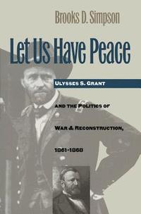 bokomslag Let Us Have Peace: Ulysses S. Grant and the Politics of War and Reconstruction, 1861-1868
