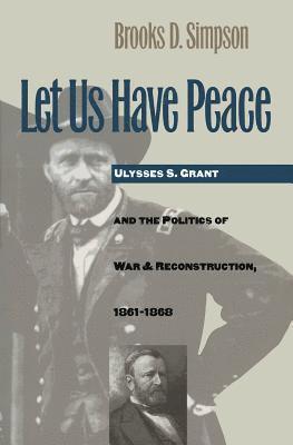 bokomslag Let Us Have Peace: Ulysses S. Grant and the Politics of War and Reconstruction, 1861-1868