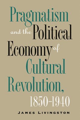Pragmatism and the Political Economy of Cultural Revolution, 1850-1940 1