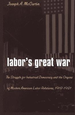 bokomslag Labor's Great War: The Struggle for Industrial Democracy and the Origins of Modern American Labor Relations, 1912-1921