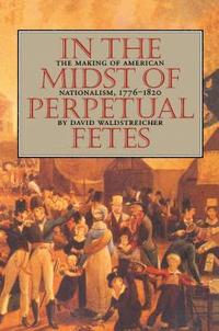 bokomslag In the Midst of Perpetual Fetes: The Making of American Nationalism, 1776-1820