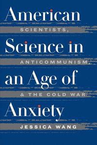 bokomslag American Science in an Age of Anxiety: Scientists, Anticommunism, and the Cold War