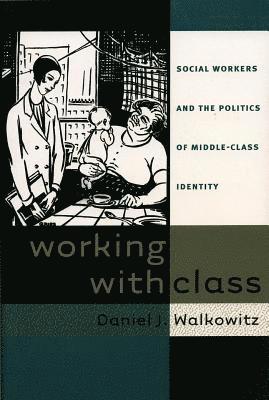 Daniel J. Walkowitz - Working with Class: Social Workers and the Politics of Middle-Class Identity, Häftad