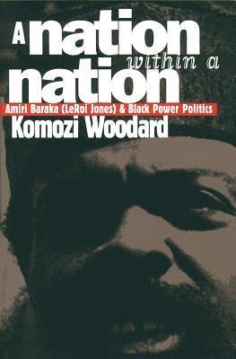 Komozi Woodard - A Nation Within a Nation: Amiri Baraka (LeRoi Jones) and Black Power Politics, Häftad