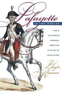 bokomslag Lafayette in Two Worlds: Public Cultures and Personal Identities in an Age of Revolutions