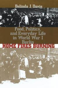 bokomslag Home Fires Burning: Food, Politics, and Everyday Life in World War I Berlin