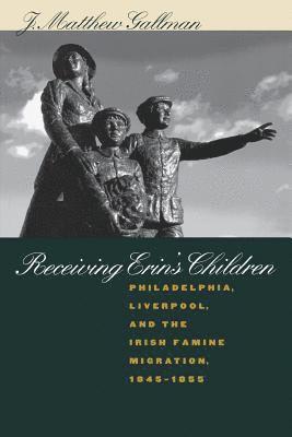 bokomslag Receiving Erin's Children: Philadelphia, Liverpool, and the Irish Famine Migration, 1845-1855