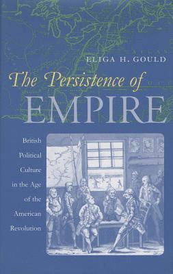 Eliga H. Gould - The Persistence of Empire: British Political Culture in the Age of the American Revolution, Häftad