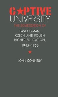 bokomslag Captive University: The Sovietization of East German, Czech, and Polish Higher Education, 1945-1956