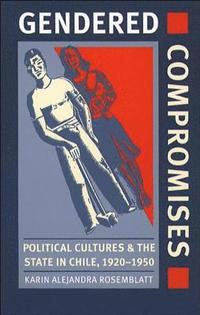 bokomslag Gendered Compromises: Political Cultures and the State in Chile, 1920-1950