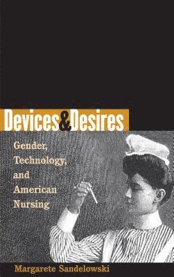 Margarete Sandelowski - Devices & Desires: Gender, Technology, and American Nursing, Häftad