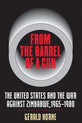 Gerald Horne - From the Barrel of a Gun: The United States and the War Against Zimbabwe, 1965-1980, Häftad