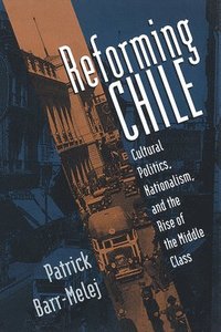 bokomslag Reforming Chile: Cultural Politics, Nationalism, and the Rise of the Middle Class