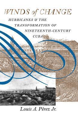 bokomslag Winds of Change: Hurricanes and the Transformation of Nineteenth-Century Cuba
