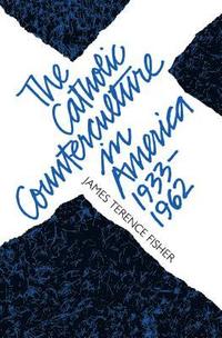 bokomslag The Catholic Counterculture in America, 1933-1962