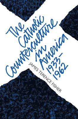 The Catholic Counterculture in America, 1933-1962 1