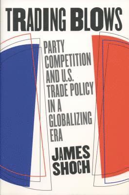 bokomslag Trading Blows: Party Competition and U.S. Trade Policy in a Globalizing Era