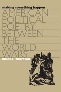 bokomslag Making Something Happen: American Political Poetry Between the World Wars