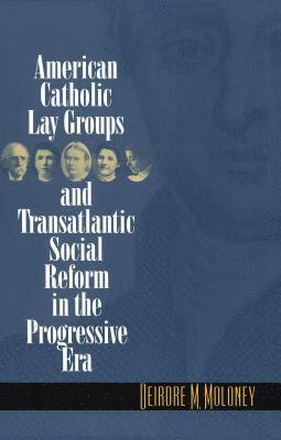 American Catholic Lay Groups and Transatlantic Social Reform in the Progressive Era 1