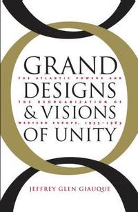 bokomslag Grand Designs and Visions of Unity: The Atlantic Powers and the Reorganization of Western Europe, 1955-1963