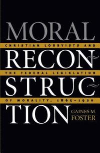 bokomslag Moral Reconstruction: Christian Lobbyists and the Federal Legislation of Morality, 1865-1920