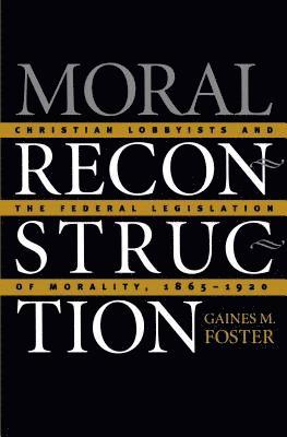 bokomslag Moral Reconstruction: Christian Lobbyists and the Federal Legislation of Morality, 1865-1920