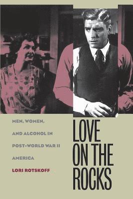 Love on the Rocks: Men, Women, and Alcohol in Post-World War II America