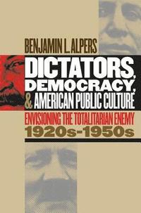 bokomslag Dictators, Democracy, and American Public Culture: Envisioning the Totalitarian Enemy, 1920s-1950s