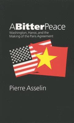 Pierre Asselin - A Bitter Peace: Washington, Hanoi, and the Making of the Paris Agreement, Häftad