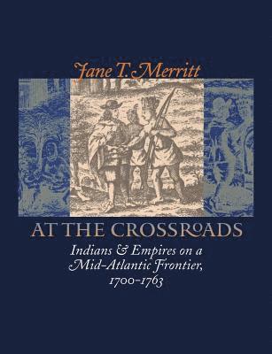 Jane T. Merritt - At the Crossroads: Indians and Empires on a Mid-Atlantic Frontier, 1700-1763, Häftad