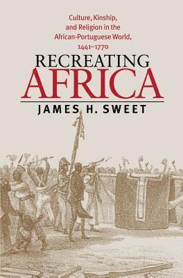 bokomslag Recreating Africa: Culture, Kinship, and Religion in the African-Portuguese World, 1441-1770