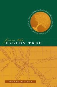 bokomslag From the Fallen Tree: Frontier Narratives, Environmental Politics, and the Roots of a National Pastoral, 1749-1826
