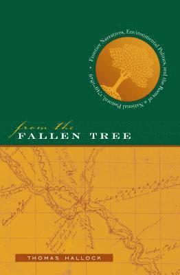 bokomslag From the Fallen Tree: Frontier Narratives, Environmental Politics, and the Roots of a National Pastoral, 1749-1826
