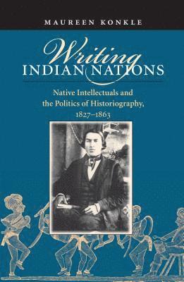 bokomslag Writing Indian Nations: Native Intellectuals and the Politics of Historiography, 1827-1863