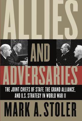bokomslag Allies and Adversaries: The Joint Chiefs of Staff, the Grand Alliance, and U.S. Strategy in World War II