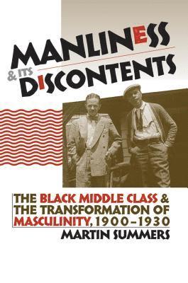Martin Summers - Manliness and Its Discontents: The Black Middle Class and the Transformation of Masculinity, 1900-1930, Häftad