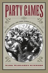 bokomslag Party Games: Getting, Keeping, and Using Power in Gilded Age Politics