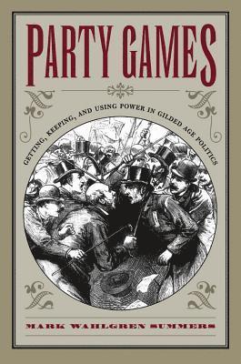 bokomslag Party Games: Getting, Keeping, and Using Power in Gilded Age Politics