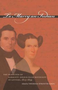 bokomslag To Marry an Indian: The Marriage of Harriett Gold and Elias Boudinot in Letters, 1823-1839