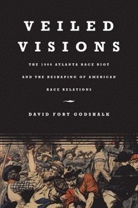 bokomslag Veiled Visions: The 1906 Atlanta Race Riot and the Reshaping of American Race Relations