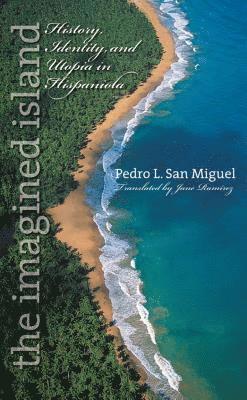 Pedro L. San Miguel - The Imagined Island: History, Identity, and Utopia in Hispaniola, Häftad