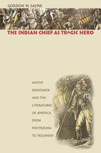 bokomslag The Indian Chief as Tragic Hero: Native Resistance and the Literatures of America, from Moctezuma to Tecumseh