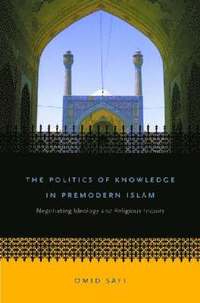 bokomslag The Politics of Knowledge in Premodern Islam: Negotiating Ideology and Religious Inquiry
