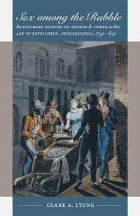 bokomslag Sex Among the Rabble: An Intimate History of Gender and Power in the Age of Revolution, Philadelphia, 1730-1830