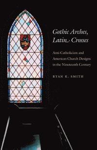 bokomslag Gothic Arches, Latin Crosses: Anti-Catholicism and American Church Designs in the Nineteenth Century