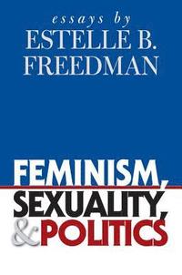 bokomslag Feminism, Sexuality, and Politics: Essays by Estelle B. Freedman